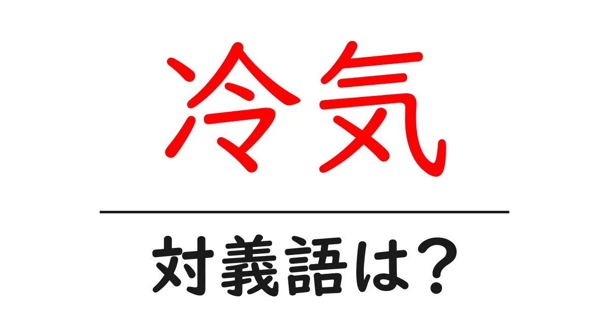 冷気の対義語・反対語を使用例を交えて分かりやすく解説！