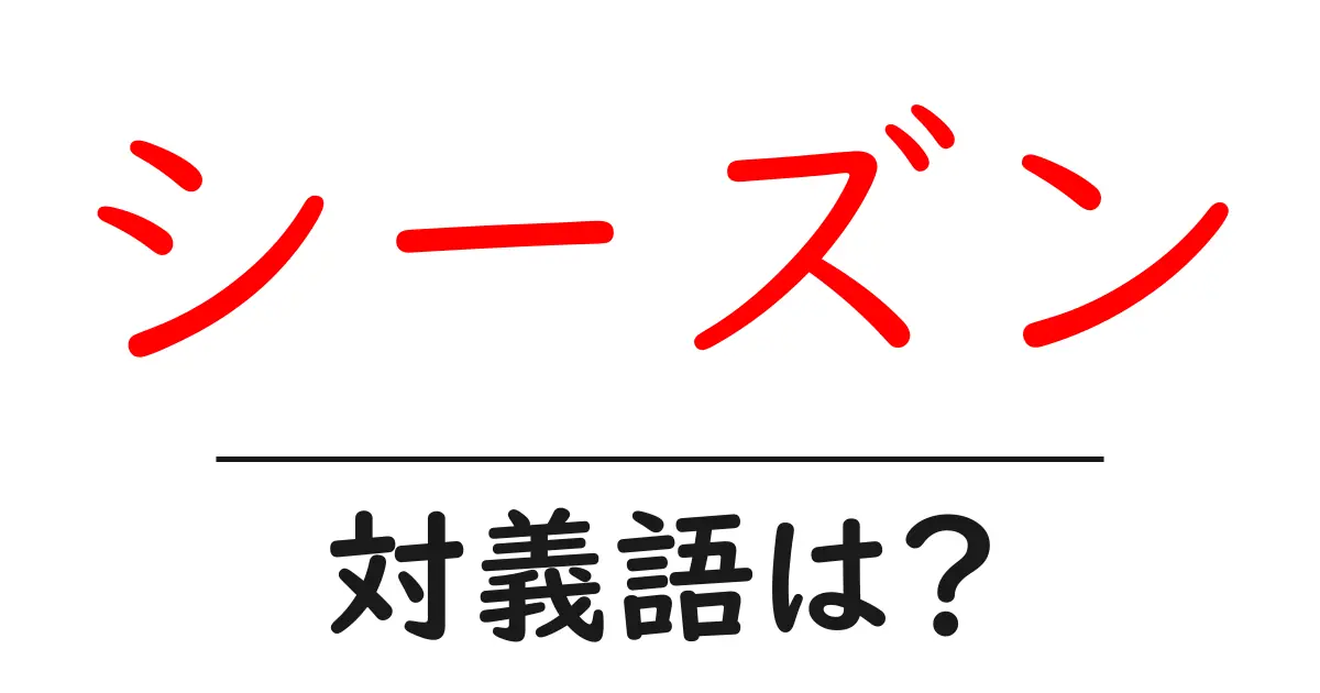 シーズンの対義語・反対語を使用例を交えて分かりやすく解説!