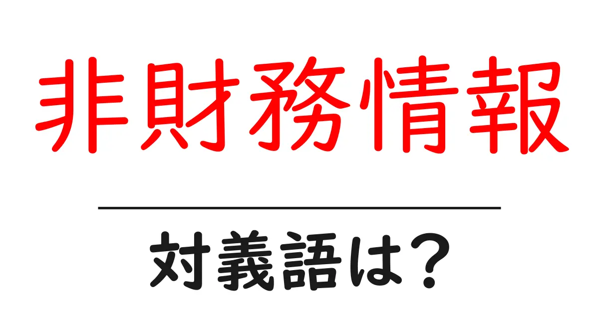 非財務情報の対義語・反対語を使用例を交えて分かりやすく解説！