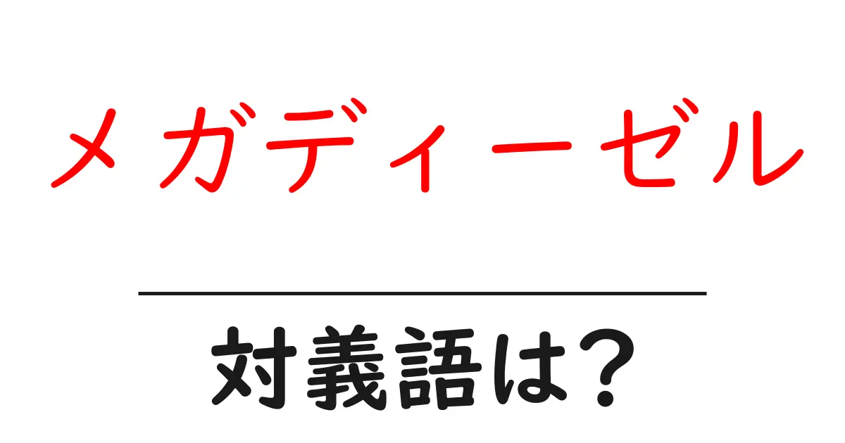 メガディーゼルの対義語・反対語を使用例を交えて分かりやすく解説!