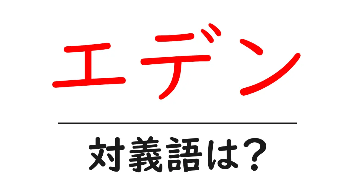 エデンの対義語・反対語を使用例を交えて分かりやすく解説!