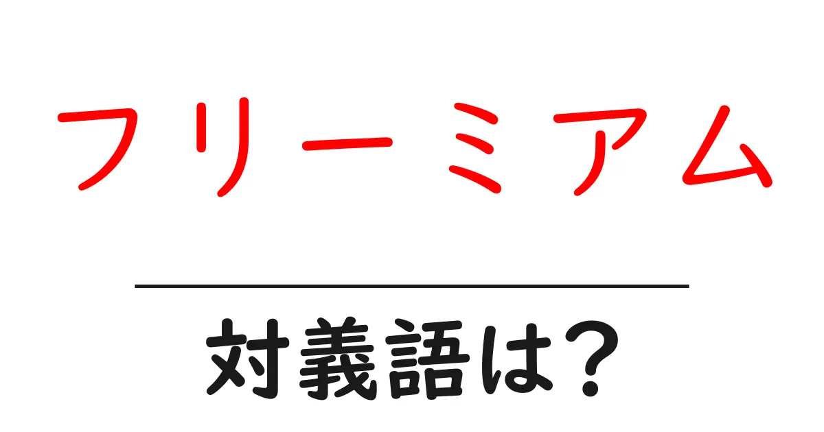 フリーミアムの対義語・反対語を使用例を交えて分かりやすく解説!