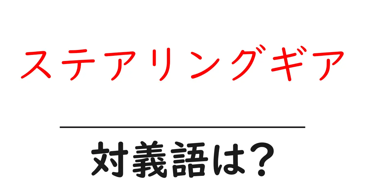 ステアリングギアの対義語・反対語を使用例を交えて分かりやすく解説！