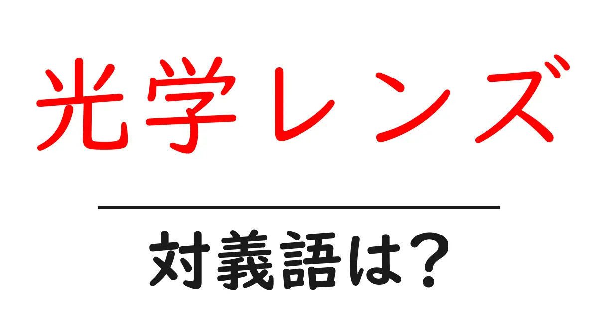 光学レンズの対義語・反対語を使用例を交えて分かりやすく解説!