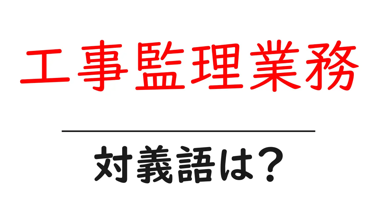 工事監理業務の対義語・反対語を使用例を交えて分かりやすく解説!