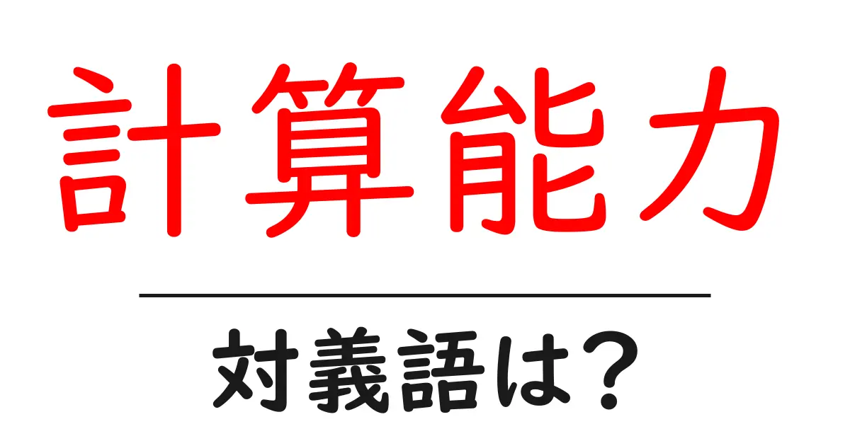 計算能力の対義語・反対語を使用例を交えて分かりやすく解説!