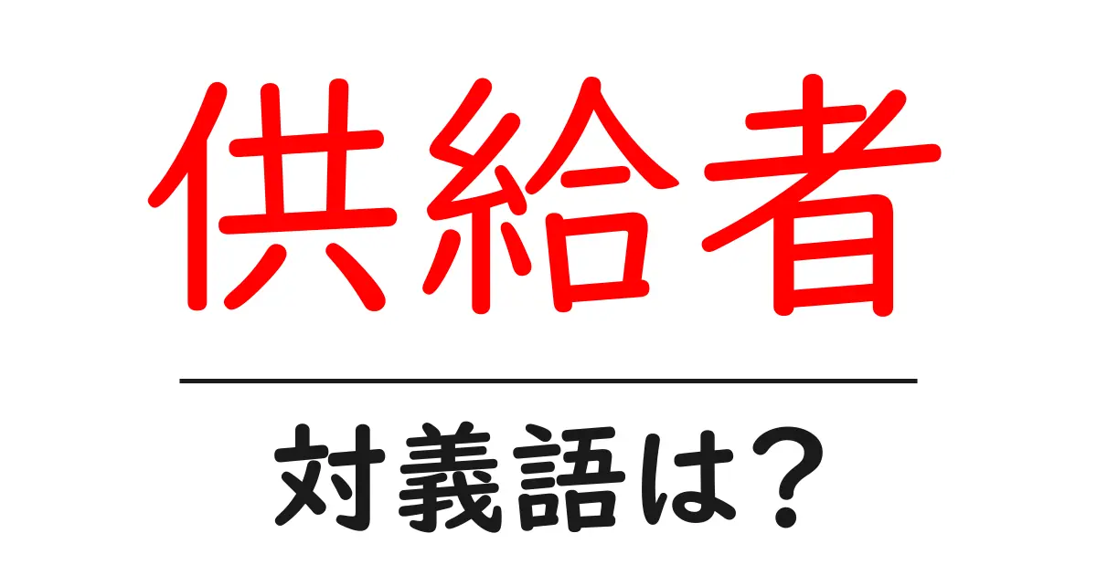 供給者の対義語・反対語を使用例を交えて分かりやすく解説!