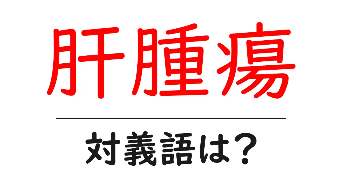 肝腫瘍の対義語・反対語を使用例を交えて分かりやすく解説！