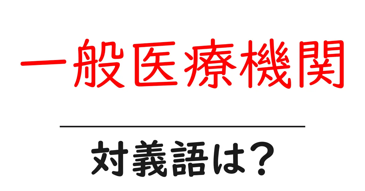 一般医療機関の対義語・反対語を使用例を交えて分かりやすく解説!
