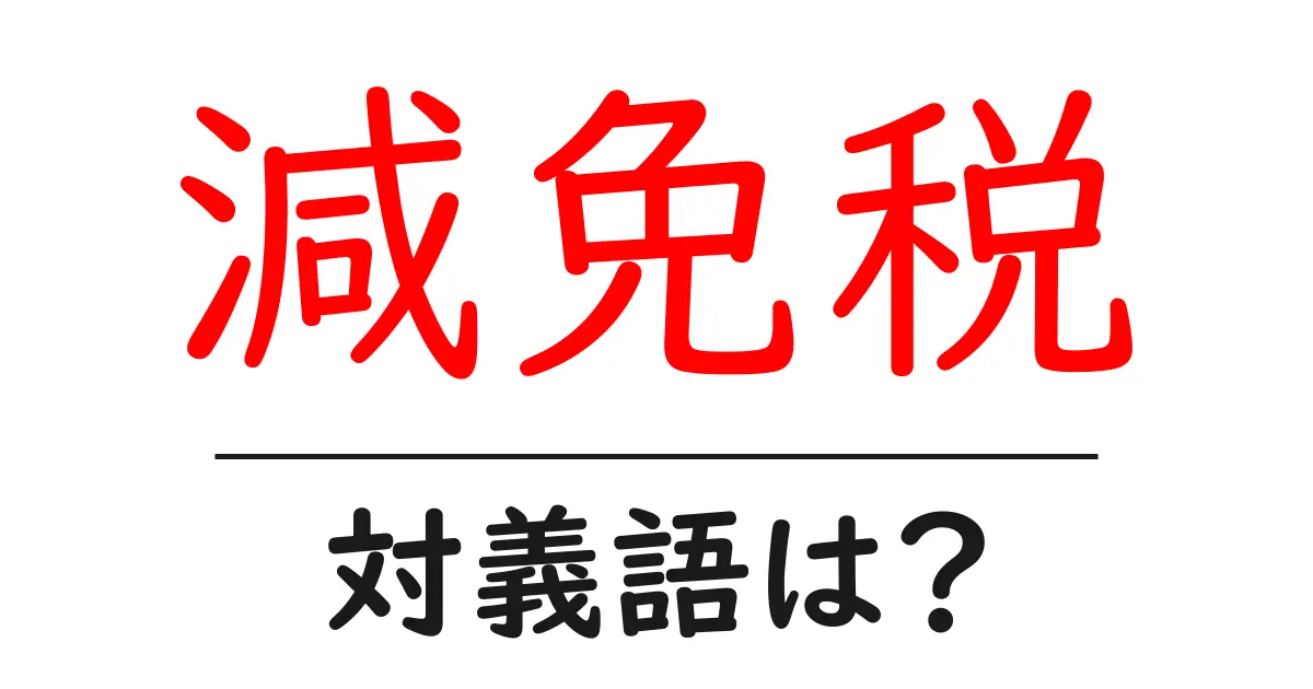 減免税の対義語・反対語を使用例を交えて分かりやすく解説!