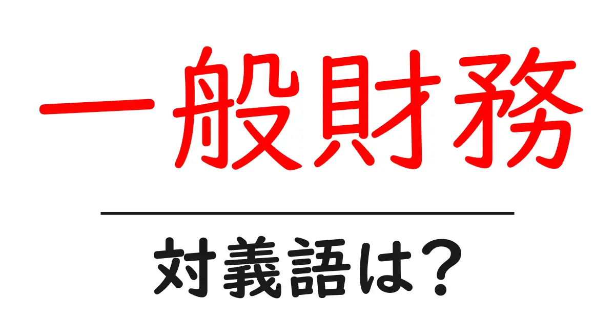 一般財務の対義語・反対語を使用例を交えて分かりやすく解説!