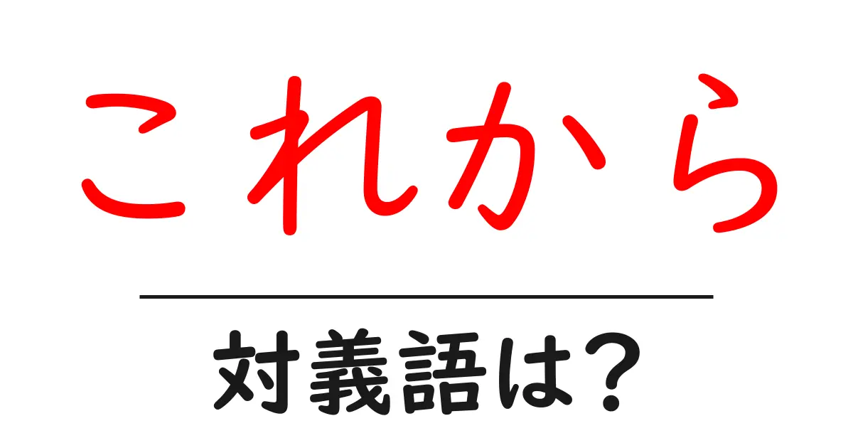 これからの対義語・反対語を使用例を交えて分かりやすく解説!