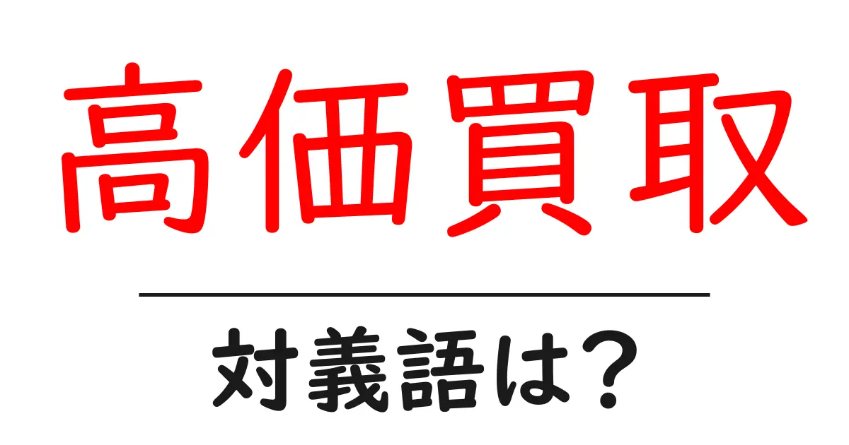 高価買取の対義語・反対語を使用例を交えて分かりやすく解説!