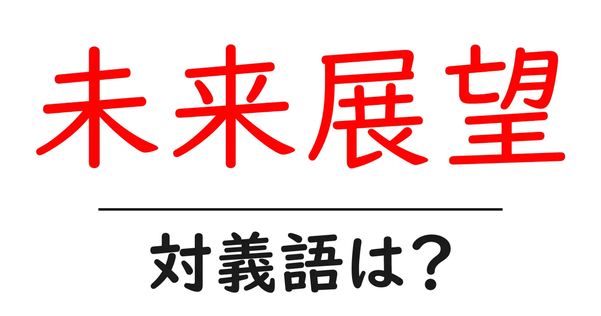 未来展望の対義語・反対語を使用例を交えて分かりやすく解説!