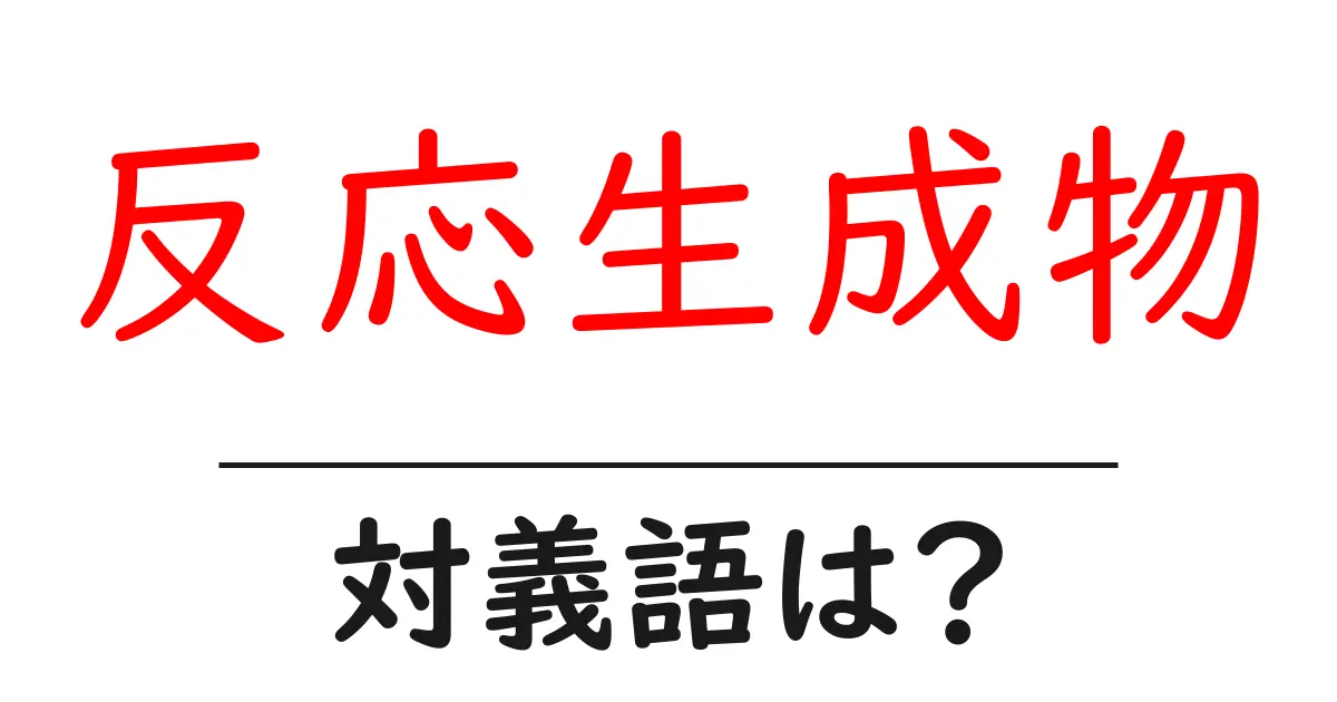 反応生成物の対義語・反対語を使用例を交えて分かりやすく解説!