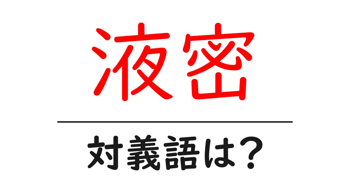 液密の対義語・反対語を使用例を交えて分かりやすく解説!