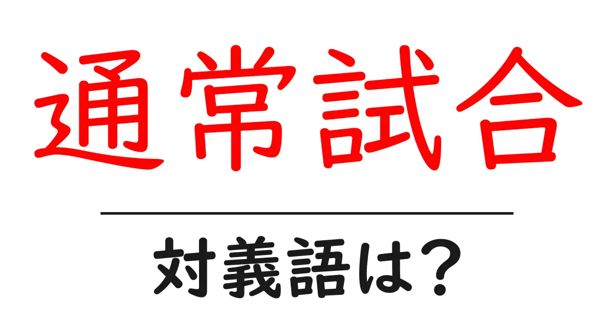 通常試合の対義語・反対語を使用例を交えて分かりやすく解説!