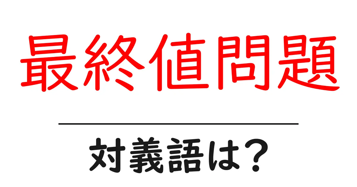 最終値問題の対義語・反対語を使用例を交えて分かりやすく解説!