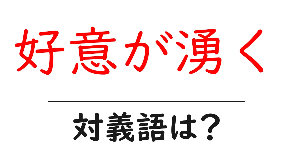 好意が湧くの対義語・反対語を使用例を交えて分かりやすく解説!