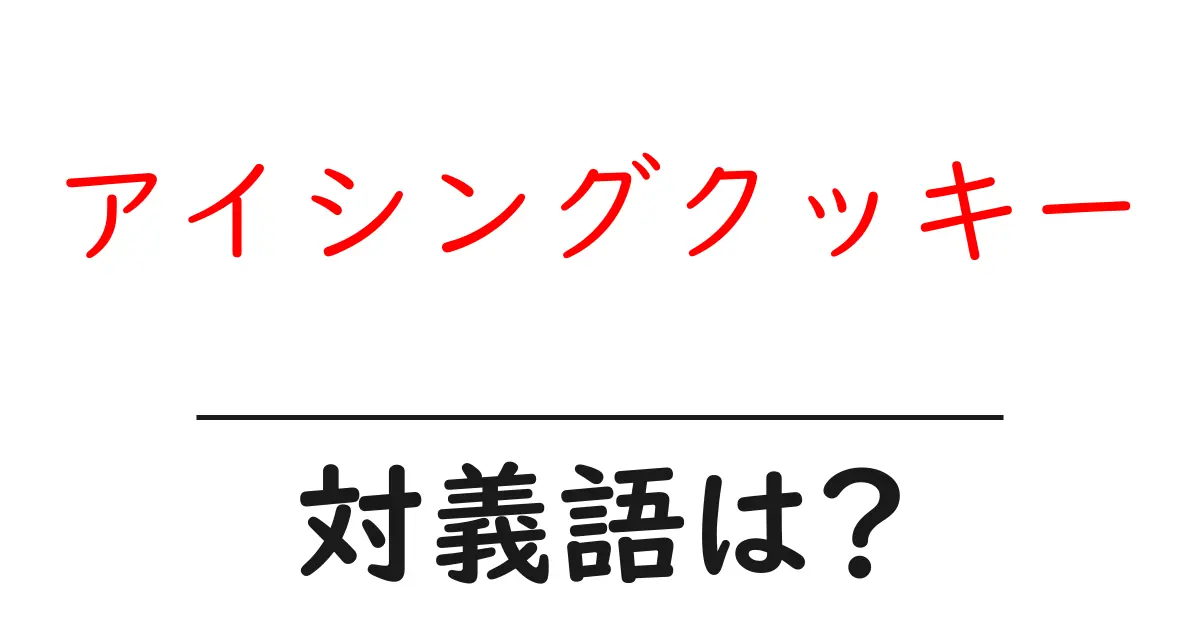 アイシングクッキーの対義語・反対語を使用例を交えて分かりやすく解説!