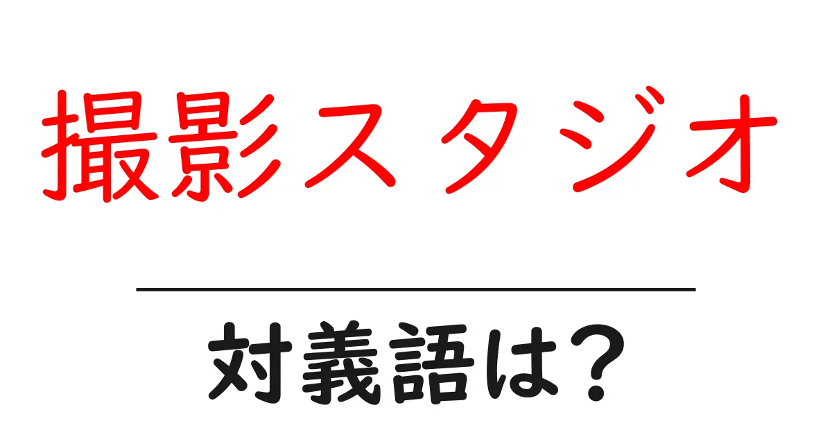 撮影スタジオの対義語・反対語を使用例を交えて分かりやすく解説!