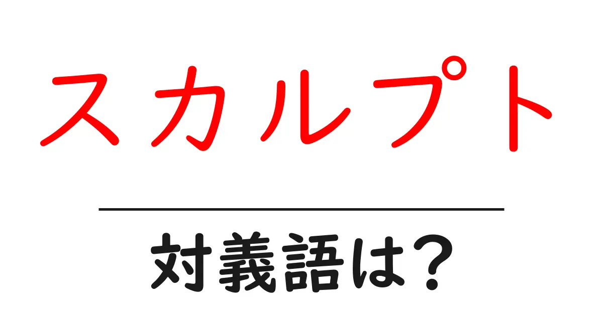 スカルプトの対義語・反対語を使用例を交えて分かりやすく解説!
