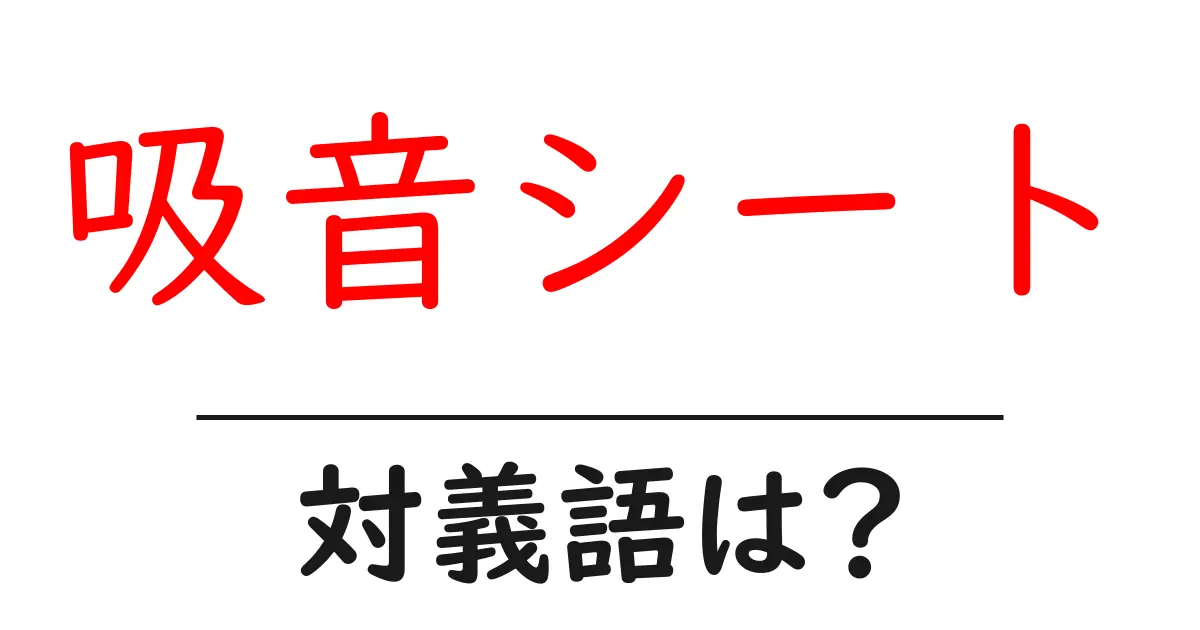 吸音シートの対義語・反対語を使用例を交えて分かりやすく解説!
