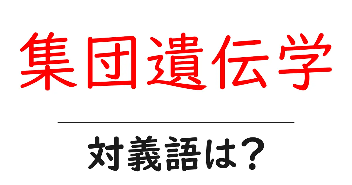 集団遺伝学の対義語・反対語を使用例を交えて分かりやすく解説!