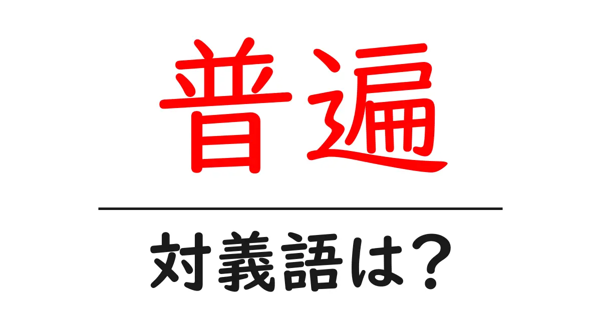 普遍の対義語・反対語を使用例を交えて分かりやすく解説!