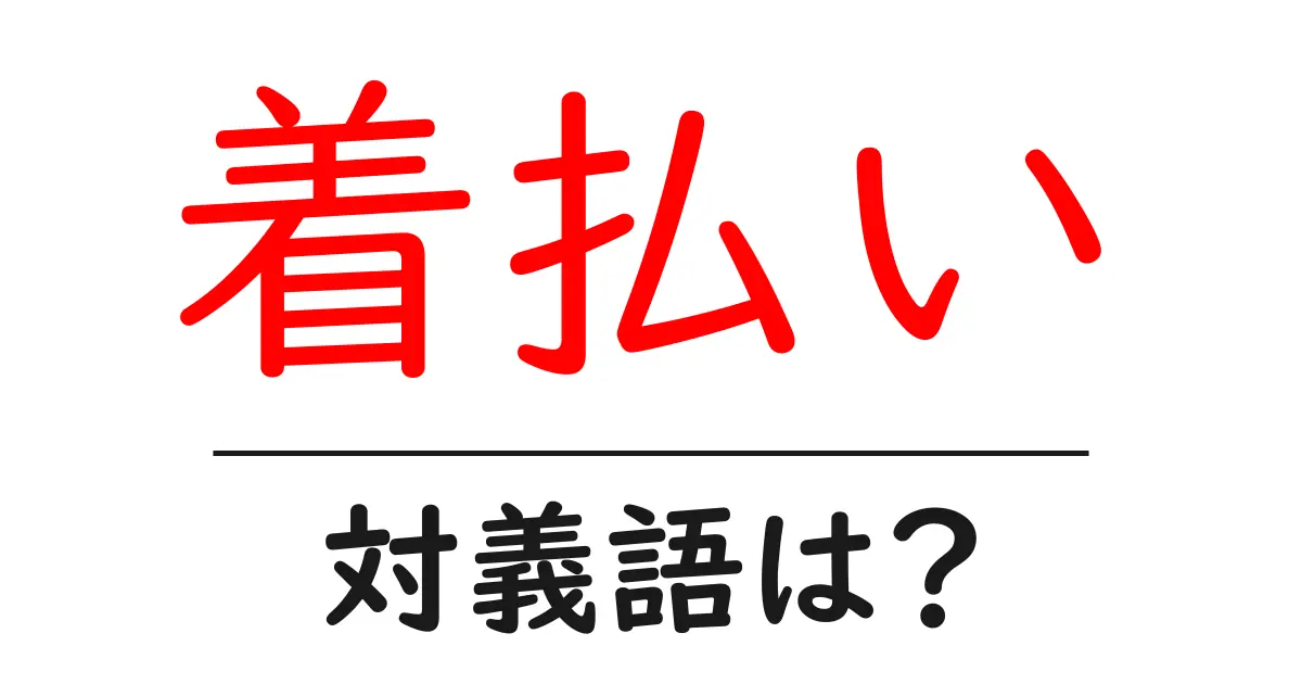 着払いの対義語・反対語を使用例を交えて分かりやすく解説!