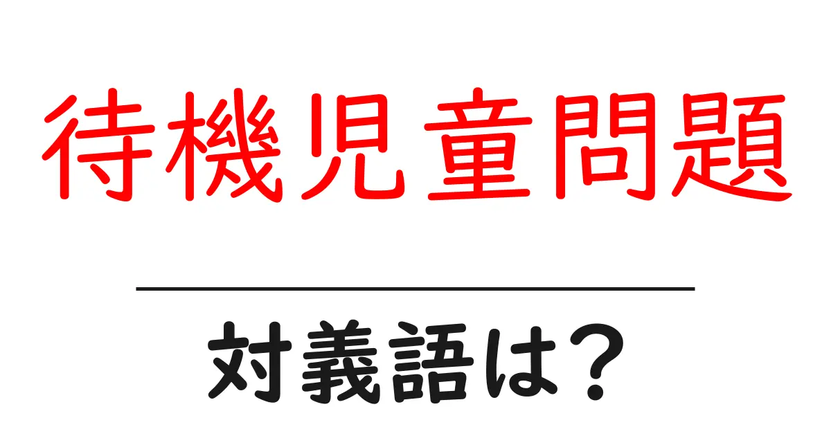 待機児童問題の対義語・反対語を使用例を交えて分かりやすく解説!