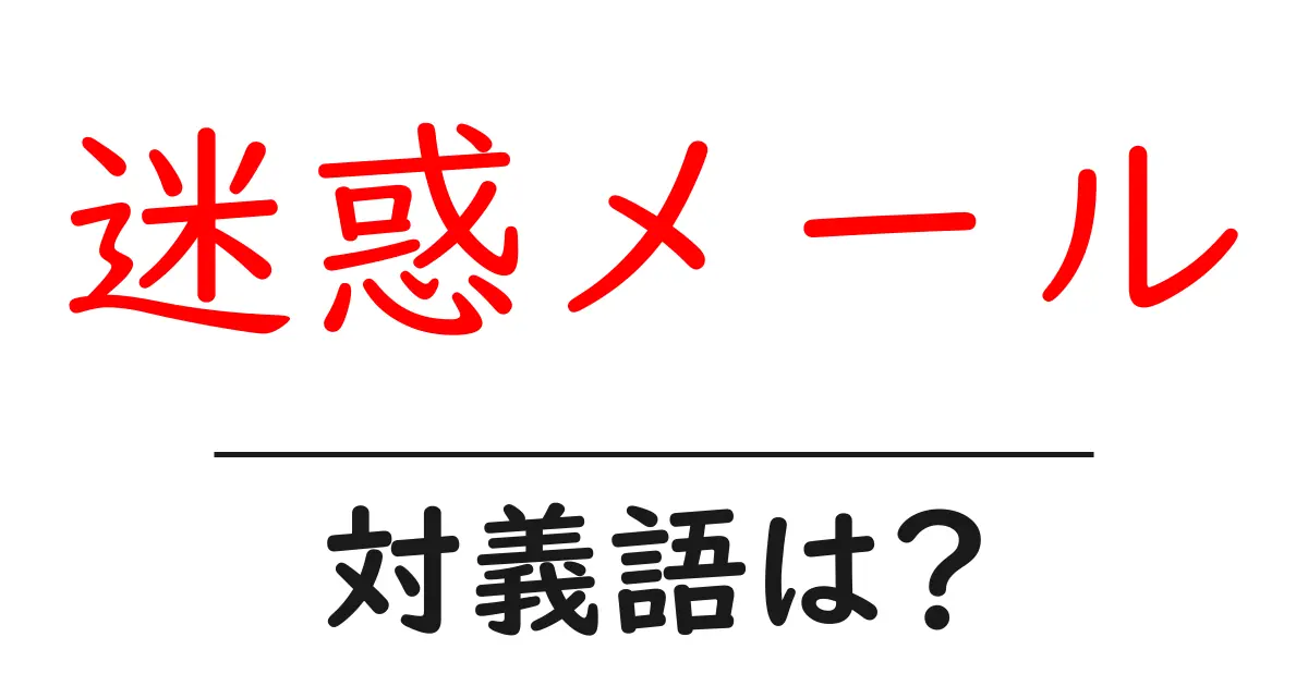 迷惑メールの対義語・反対語を使用例を交えて分かりやすく解説!
