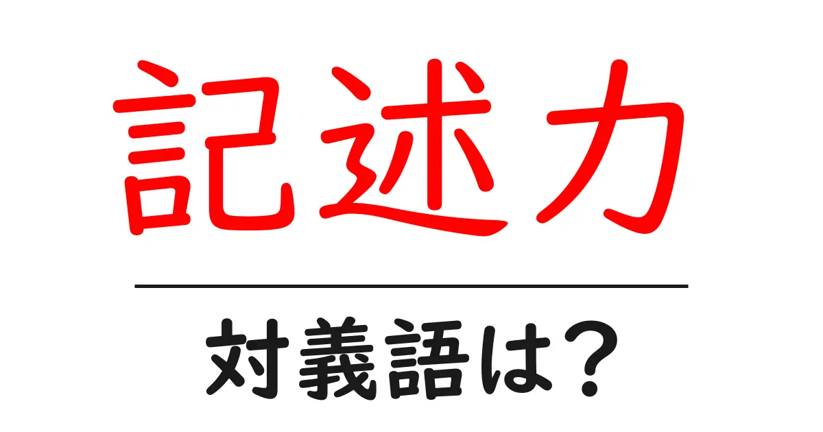 記述力の対義語・反対語を使用例を交えて分かりやすく解説!