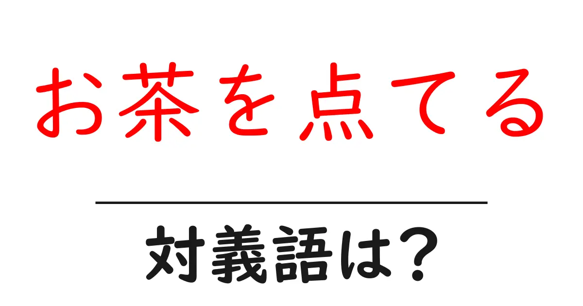 お茶を点てるの対義語・反対語を使用例を交えて分かりやすく解説!