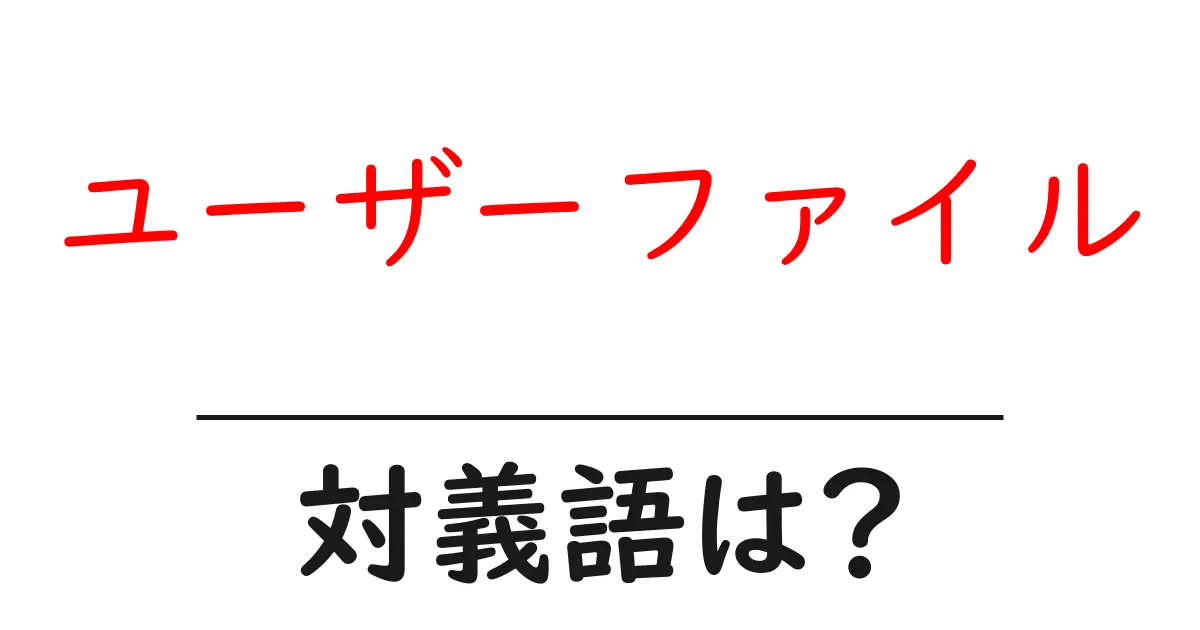 ユーザーファイルの対義語・反対語を使用例を交えて分かりやすく解説!