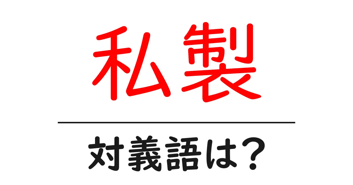 私製の対義語・反対語を使用例を交えて分かりやすく解説!