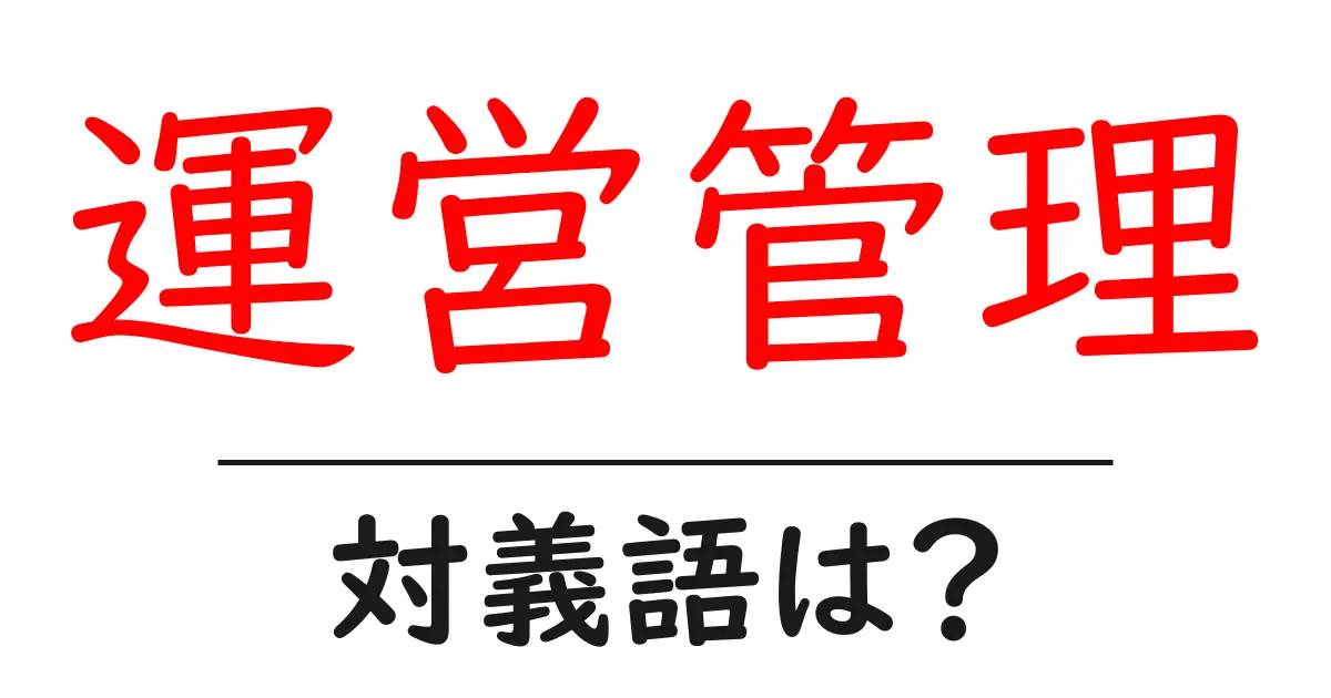 運営管理の対義語・反対語を使用例を交えて分かりやすく解説!