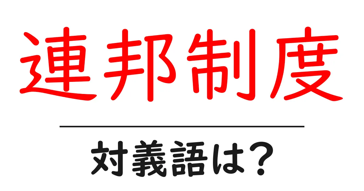 連邦制度の対義語・反対語を使用例を交えて分かりやすく解説!