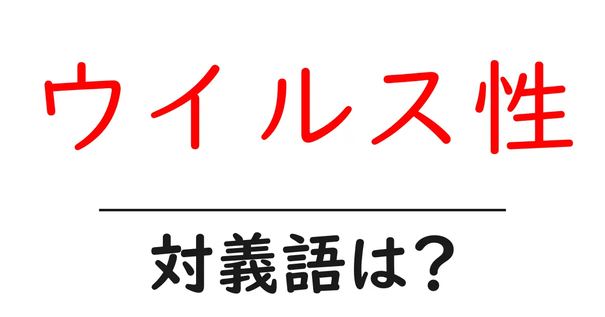 ウイルス性の対義語・反対語を使用例を交えて分かりやすく解説!