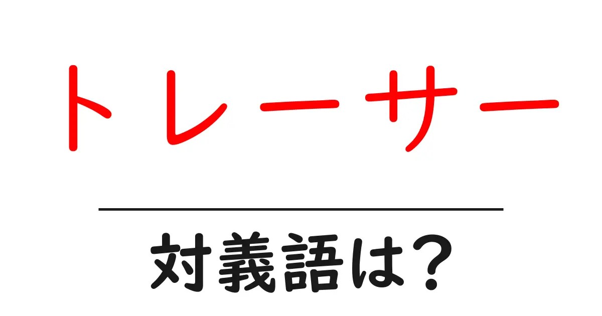 トレーサーの対義語・反対語を使用例を交えて分かりやすく解説!
