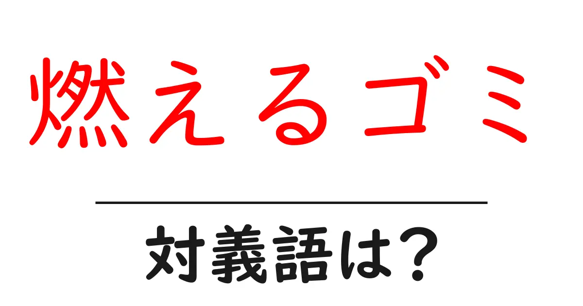 燃えるゴミの対義語・反対語を使用例を交えて分かりやすく解説!