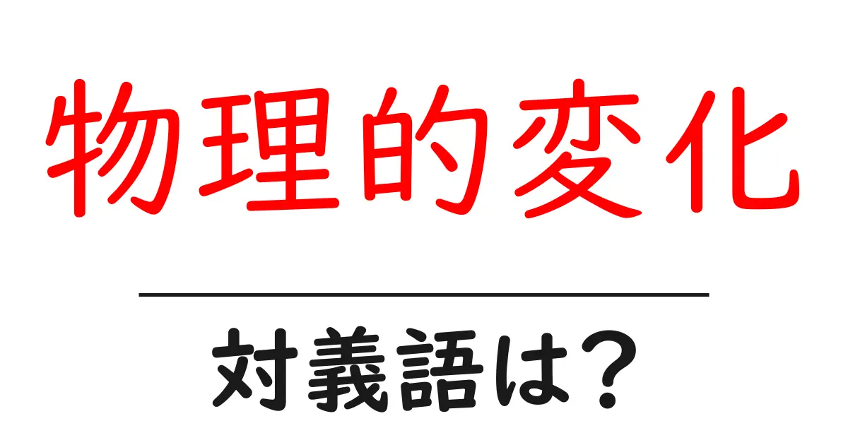 物理的変化の対義語・反対語を使用例を交えて分かりやすく解説!