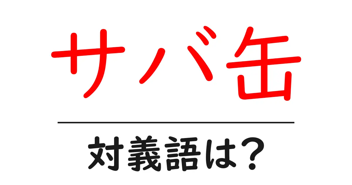 サバ缶の対義語・反対語を使用例を交えて分かりやすく解説!