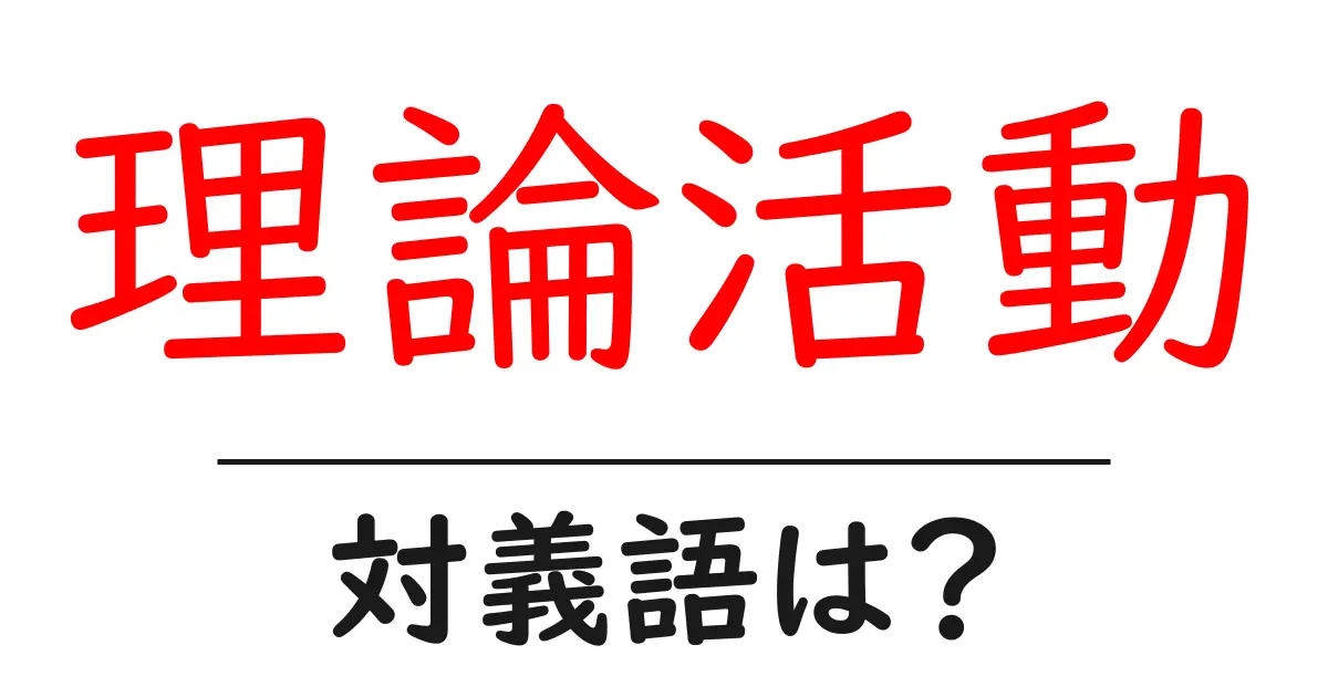 理論活動の対義語・反対語を使用例を交えて分かりやすく解説!