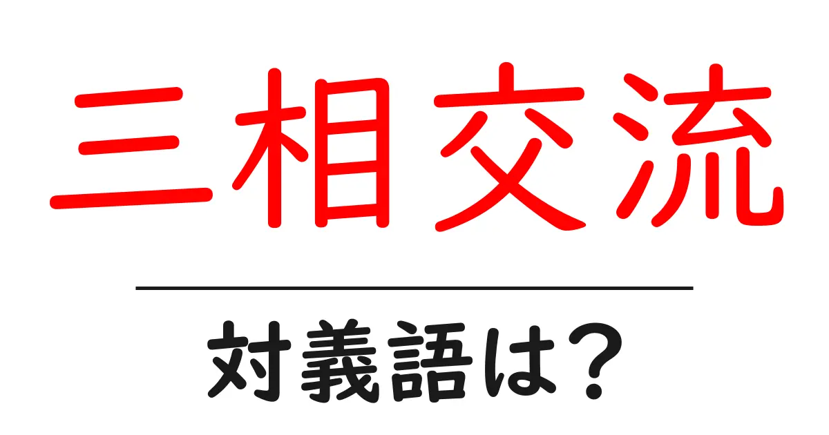 三相交流の対義語・反対語を使用例を交えて分かりやすく解説!