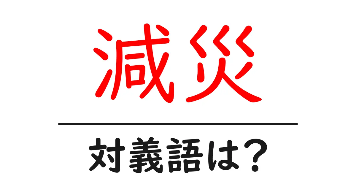 減災の対義語・反対語を使用例を交えて分かりやすく解説！