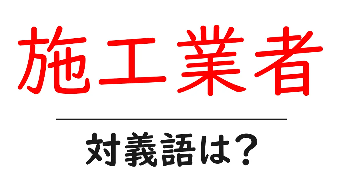 施工業者の対義語・反対語を使用例を交えて分かりやすく解説!