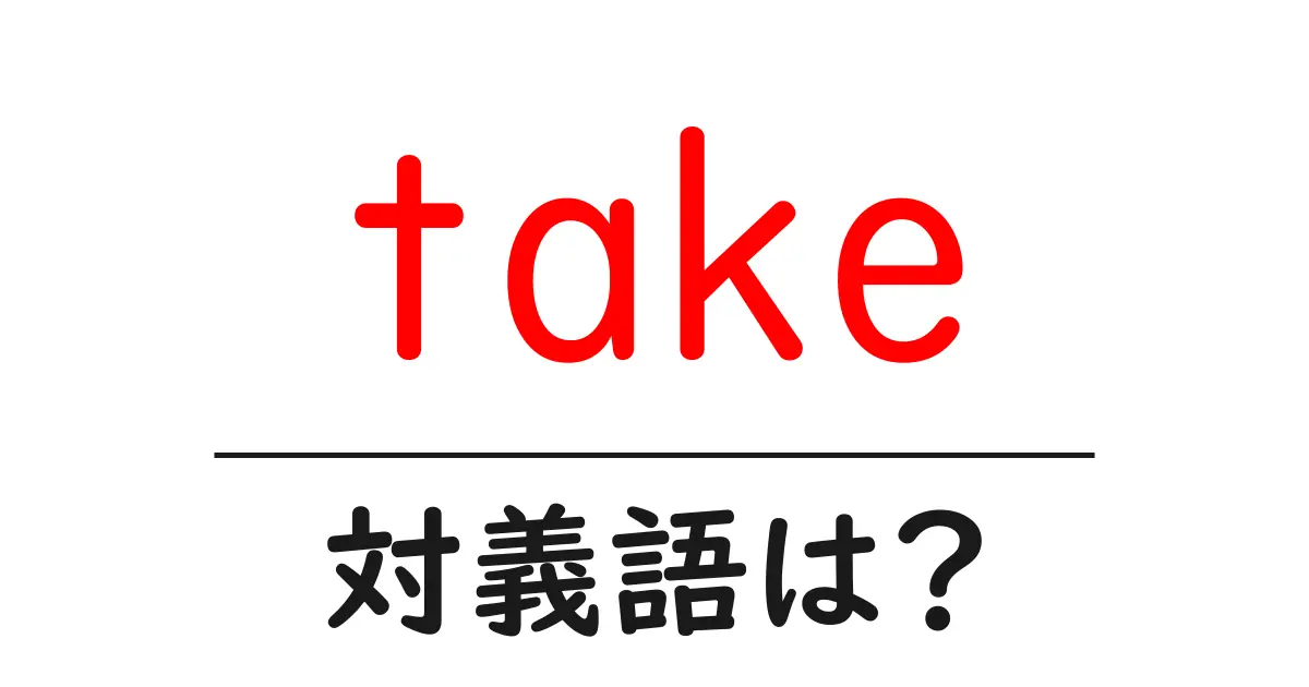 takeの対義語・反対語を使用例を交えて分かりやすく解説!