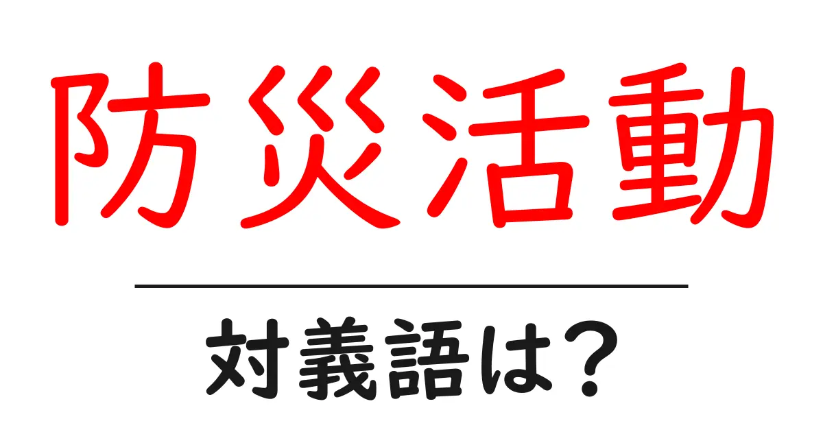 防災活動の対義語・反対語を使用例を交えて分かりやすく解説!