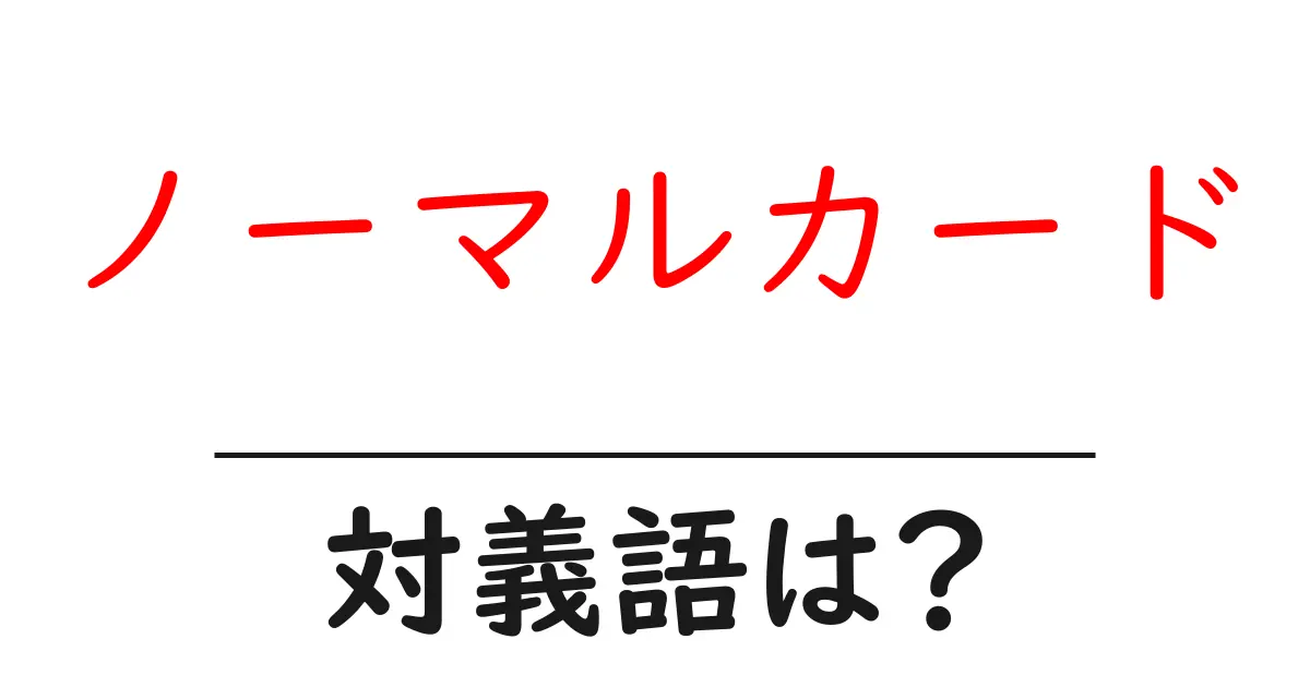 ノーマルカードの対義語・反対語を使用例を交えて分かりやすく解説!